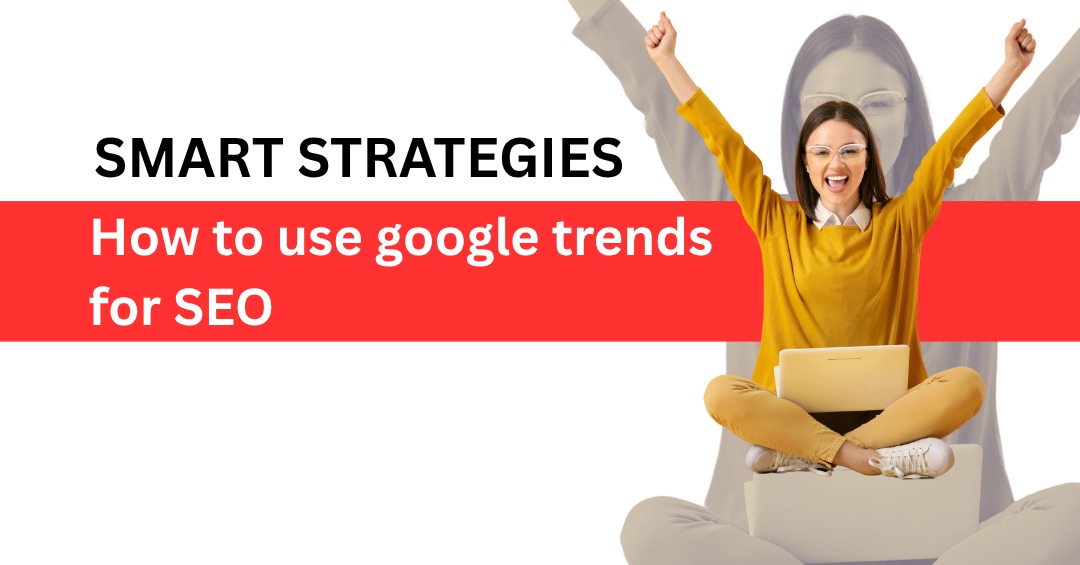 Methods to Use Google Trends for Improving SEO